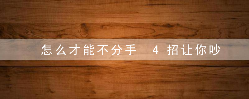 怎么才能不分手 4招让你吵架也不会说分手